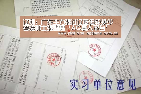 辽媒:广东主力强过辽篮但轮换少 考验郭士强智慧‘AG真人平台’(图1) AG真人平台